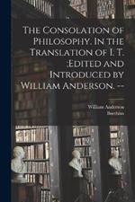 The Consolation of Philosophy. In the Translation of I. T.;edited and Introduced by William Anderson. --