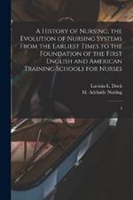 A History of Nursing; the Evolution of Nursing Systems From the Earliest Times to the Foundation of the First English and American Training Schools for Nurses: 4