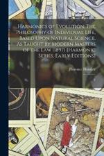 Harmonics of Evolution: The Philosophy of Individual Life, Based Upon Natural Science, As Taught by Modern Masters of the Law (1897) [Harmonic Series, Early Editions]: 1