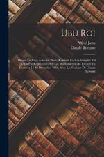 Ubu Roi: Drame En Cinq Actes En Prose, Restituté En Son Intégrité Tel Qu'il A Été Représentée Par Les Marionnettes Du Théâtre De L'oeuvre Le 10 Décembre 1896, Avec La Musique De Claude Terrasse