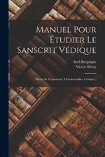 Manuel Pour Étudier Le Sanscrit Védique: Précis De Grammaire, Chrestomathie, Lexique...