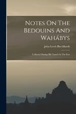 Notes On The Bedouins And Wahabys: Collected During His Travels In The East