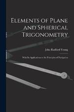 Elements of Plane and Spherical Trigonometry: With Its Applications to the Principles of Navigation