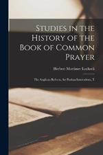 Studies in the History of the Book of Common Prayer: The Anglican Reform, the Puritan Innovations, T