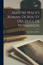 Maistre Wace's Roman de Rou et des Ducs de Normandie