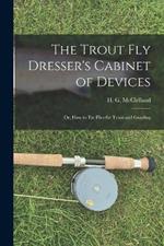 The Trout Fly Dresser's Cabinet of Devices; or, How to Tie Flies for Trout and Grayling