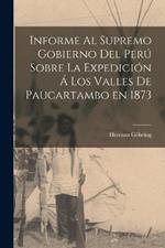 Informe al Supremo Gobierno del Peru Sobre la Expedicion a los Valles de Paucartambo en 1873