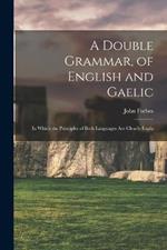 A Double Grammar, of English and Gaelic: In Which the Principles of Both Languages are Clearly Expla