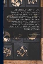 Die Geheimstatuten Des Ordens Der Tempelherren Nach Der Abschrift Eines Vorgeblich Im Vatikanischen Archive Befindlichen Manuscriptes Zum Ersten Male in Der Lateinischen Urschrift Und in Deutscher Uebersetzung