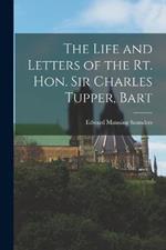 The Life and Letters of the Rt. Hon. Sir Charles Tupper, Bart