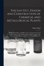 The Lay-Out, Design and Construction of Chemical and Metallurgical Plants; Detailed Descriptions and Illustrations of Actual Layouts and Constructions of Acid, Alkali, Fertilizer, Brick, Cement, Gas, Coke, and Other Plants, of Spelter and Copper Works, Go