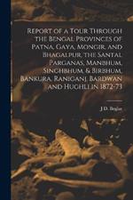 Report of a Tour Through the Bengal Provinces of Patna, Gaya, Mongir, and Bhagalpur, the Santal Parganas, Manbhum, Singhbhum, & Birbhum, Bankura, Raniganj, Bardwan and Hughli in 1872-73