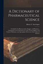 A Dictionary of Pharmaceutical Science: A Guide for the Pharmaceutist, Druggist, and Physician; Containing Concise Explanations of the Various Subjects and Terms of Pharmacy, and Appropriate Selections of the Collateral Sciences