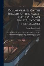 Commentaries On the Surgery of the War in Portugal, Spain, France, and the Netherlands: From the Battle of Roliça, in 1808, to That of Waterloo, in 1815; With Additions Relating to Those in the Crimea in 1854-55, Showing the Improvements Made During