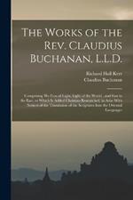 The Works of the Rev. Claudius Buchanan, L.L.D.: Comprising His Eras of Light, Light of the World, and Star in the East, to Which Is Added Christian Researched, in Asia: With Notices of the Translation of the Scriptures Into the Oriental Languages