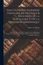 Essai D'une Bibliographie Francaise Methodique & Raisonnee De La Sorcellerie Et De La Possession Demoniaque: Pour Servir De Suite Et De Complement A La Bibliotheca Magica De Graesse, Aux Catalogues Sepher, Ouvaroff, D'ourches Et Guldenstubbe, S....