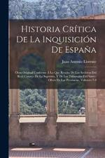 Historia Critica De La Inquisicion De Espana: Obra Original Conforme A Lo Que Resulta De Los Archivos Del Real Consejo De La Suprema, Y De Los Tribunales Del Santo-Oficio De Las Provincias, Volumes 7-8