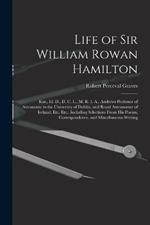 Life of Sir William Rowan Hamilton: Knt., Ll. D., D. C. L., M. R. I. A., Andrews Professor of Astronomy in the University of Dublin, and Royal Astronomer of Ireland, Etc. Etc.: Including Selections From His Poems, Correspondence, and Miscellaneous Writing