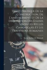 Traité Pratique De La Construction, De L'ameublement Et De La Décoration Des Églises Selon Les Règles Canoniques Et Les Traditions Romaines