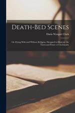 Death-Bed Scenes: Or, Dying With and Without Religion, Designed to Illustrate the Truth and Power of Christianity