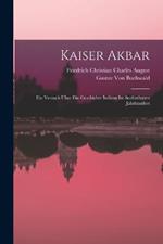 Kaiser Akbar: Ein Versuch UEber Die Geschichte Indiens Im Sechzehnten Jahrhundret