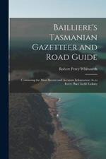 Bailliere's Tasmanian Gazetteer and Road Guide: Containing the Most Recent and Accurate Information As to Every Place in the Colony