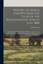 History of Seneca County, From the Close of the Revolutionary War to July, 1880: Embracing Many Personal Sketches of Pioneers, Anecdotes, and Faithful Descriptions of Events Pertaining to the Organization of the County and Its Progress