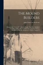 The Mound Builders: Being an Account of a Remarkable People That Once Inhabited the Valleys of the Ohio and Mississippi, Together With an Investigation Into the Archæology of Butler County, O