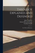 Theology Explained and Defended: In A Series of Sermons