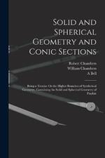 Solid and Spherical Geometry and Conic Sections: Being a Treatise On the Higher Branches of Synthetical Geometry, Containing the Solid and Spherical Geometry of Playfair