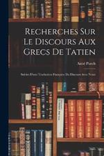 Recherches Sur Le Discours Aux Grecs De Tatien: Suivies D'une Traduction Francaise Du Discours Avec Notes