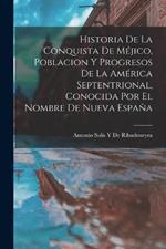 Historia De La Conquista De Méjico, Poblacion Y Progresos De La América Septentrional, Conocida Por El Nombre De Nueva España