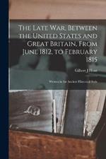 The Late war, Between the United States and Great Britain, From June 1812, to February 1815: Written in the Ancient Historical Style