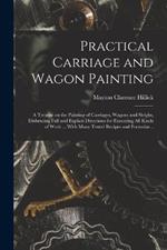 Practical Carriage and Wagon Painting; a Treatise on the Painting of Carriages, Wagons and Sleighs, Embracing Full and Explicit Directions for Executing all Kinds of Work ... With Many Tested Recipes and Formulas ..