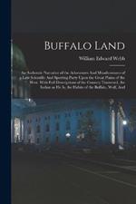 Buffalo Land: An Authentic Narrative of the Adventures And Misadventures of a Late Scientific And Sporting Party Upon the Great Plains of the West. With Full Descriptions of the Country Traversed, the Indian as he is, the Habits of the Buffalo, Wolf, And