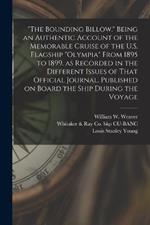 The Bounding Billow. Being an Authentic Account of the Memorable Cruise of the U.S. Flagship Olympia From 1895 to 1899, as Recorded in the Different Issues of That Official Journal, Published on Board the Ship During the Voyage