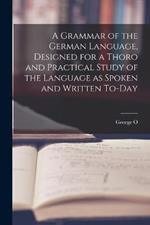 A Grammar of the German Language, Designed for a Thoro and Practical Study of the Language as Spoken and Written To-day