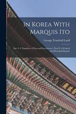 In Korea With Marquis Ito: Part I. A Narrative of Personal Experiences; Part II. A Critical and Historical Inquiry