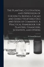 The Planting, Cultivation, and Expression of Coconuts, Kernels, Cacao and Edible Vegetable Oils and Seeds of Commerce. A Practical Handbook for Planters, Financiers, Scientists, and Others