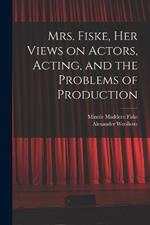 Mrs. Fiske, her Views on Actors, Acting, and the Problems of Production