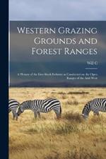 Western Grazing Grounds and Forest Ranges; a History of the Live-stock Industry as Conducted on the Open Ranges of the Arid West