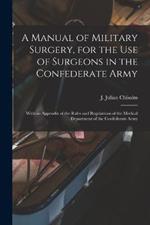 A Manual of Military Surgery, for the use of Surgeons in the Confederate Army; With an Appendix of the Rules and Regulations of the Medical Department of the Confederate Army