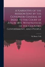 A Narrative of the Mission Sent by the Governor-general of India to the Court of Ava in 1855, With Notices of the Country, Government, and People