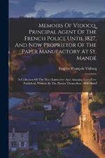 Memoirs Of Vidocq, Principal Agent Of The French Police Until 1827, And Now Proprietor Of The Paper Manufactory At St. Mandé: A Collection Of The Most Instructive And Amusing Lives Ever Published, Written By The Parties Themselves: With Brief