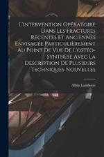 L'intervention Operatoire Dans Les Fractures Recentes Et Anciennes Envisagee Particulierement Au Point De Vue De L'osteo-synthese Avec La Description De Plusieurs Techniques Nouvelles