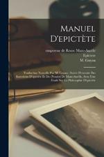 Manuel D'epictete: Traduction Nouvelle Par M. Guyau; Suivie D'extraits Des Entretiens D'epictete Et Des Pensees De Marc-aurele, Avec Une Etude Sur La Philosophie D'epictete