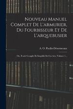 Nouveau Manuel Complet De L'armurier, Du Fourbisseur Et De L'arquebusier: Ou, Traité Complet Et Simplifié De Ces Arts, Volume 1...