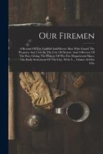 Our Firemen: A Record Of The Faithful And Heroic Men Who Guard The Property And Lives In The City Of Detroit, And A Review Of The Past, Giving The History Of The Fire Department Since, The Early Settlement Of The City, With A ... Glance At Our City