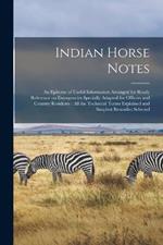 Indian Horse Notes: An Epitome of Useful Information Arranged for Ready Reference on Emergencies Specially Adapted for Officers and Country Residents: All the Technical Terms Explained and Simplest Remedies Selected