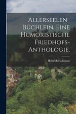 Allerseelen-Büchlein. Eine humoristische Friedhofs-Anthologie.